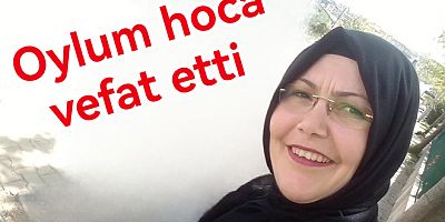 ÖĞRETMEN OYLUM YENİ VEFAT ETTİ