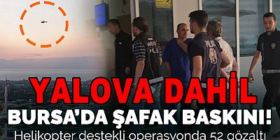 ORHANGAZI'DEKI OPERASYON YALOVA’YA SIÇRADI