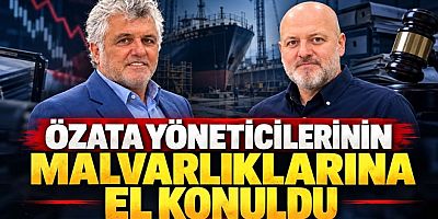ÖZATA DENİZCİLİK YÖNETİCİLERİNİN MALVARLIKLARINA EL KONULDU!
