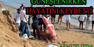 PLAJDA GÜNEŞLENİRKEN HAYATINI KAYBETTİ