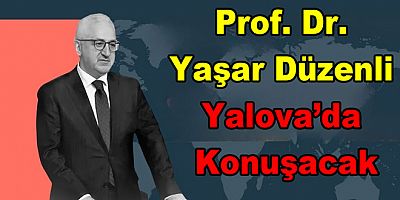 PROF. DR. YAŞAR DÜZENLİ YALOVA’DA KONUŞACAK