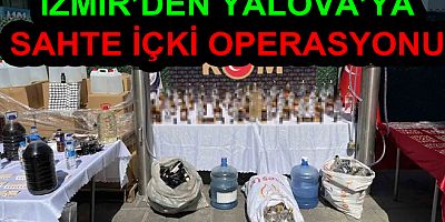 SAHTE İÇKİ OPERASYONU YALOVA’YA SIÇRADI
