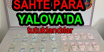 SAHTE PARA VERDİLER YALOVADA TUTUKLANDILAR