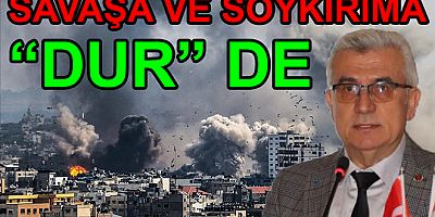 SAVAŞA VE SOYKIRIMA “DUR” DEME VAKTİDİR