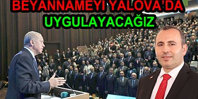 SEÇİM BEYANNAMESİNİ YALOVADA UYGULAYACAĞIZ