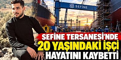 SEFİNE TERSANESİ’NDE 20 YAŞINDAKİ İŞÇİ HAYATINI KAYBETTİ