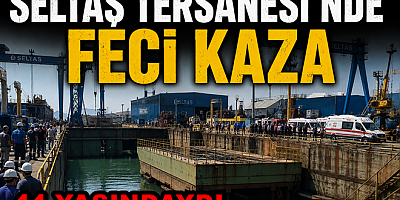 SELTAŞ TERSANESİ’NDE İŞÇİ HAYATINI KAYBETTİ