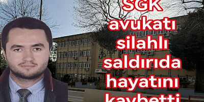 SGK AVUKATI SİLAHLI SALDIRIDA HAYATINI KAYBETTİ