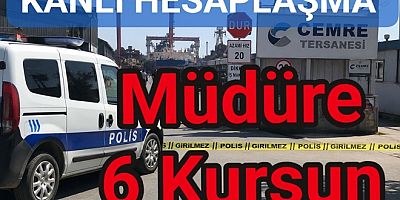 TERSANEDE KANLI HESAPLAŞMADA ÜRETİM MÜDÜRÜNE 6 KURŞUN