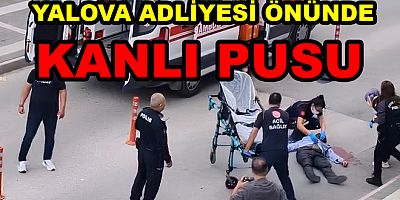 YALOVA ADLİYESİ ÖNÜNDE KANLI PUSUDA1 ÖLÜ 2 YARALI