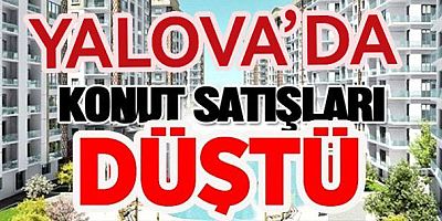 YALOVA’DA 2026’DA KONUT SATIŞLARI DÜŞTÜ
