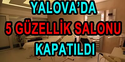 YALOVA’DA 5 GÜZELLİK SALONU KAPATILDI