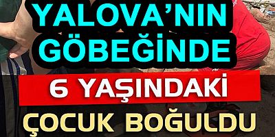 YALOVA’DA 6 YAŞINDAKİ ÇOCUK BOĞULDU