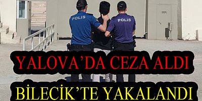YALOVA’DA CEZA ALDI BİLECİK’TE YAKALANDI