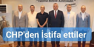 YALOVA'DA CHP'DEN 6 BELEDİYE BAŞKANI İSTİFA EDİP YENİ PARTİ'YE GEÇTİ