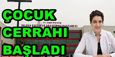 YALOVA’DA ÇOCUK CERRAHİSİ UZMANI GÖREVE BAŞLADI