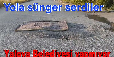 YALOVA’DA ÇUKUR KAPATMAK İÇİN YOLA SÜNGER YATAK SERDİLER!
