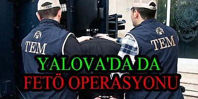 YALOVA'DA DA FETÖ OPERASYONU