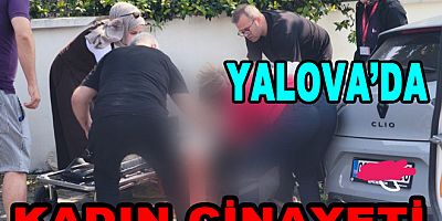 YALOVA'DA GENÇ KADIN BIÇAKLANARAK ÖLDÜRÜLDÜ