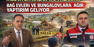 YALOVA’DA KAÇAK BAĞ EVLERİ VE BUNGALOVLARA CEZA GELİYOR