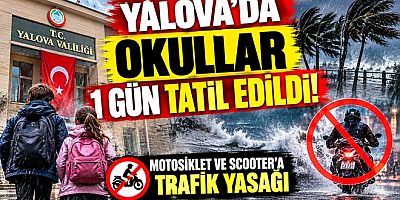YALOVA’DA OKULLAR 1 GÜN TATİL EDİLDİ! MOTOSİKLET VE SCOOTER’A YASAK