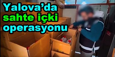 YALOVA’DA SAHTE ALKOL OPERASYONU