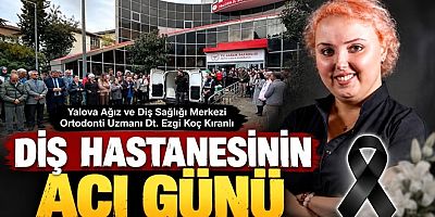 YALOVA’DA UZMAN DİŞ HEKİMİ EZGİ KOÇ KIRANLI HAYATINI KAYBETTİ