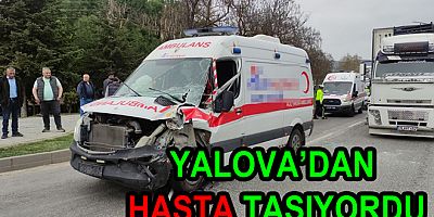 YALOVA'DAN HASTA TAŞIYAN AMBULANS KAZA YAPTI