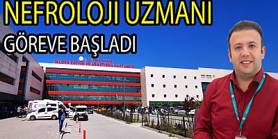 YALOVA EĞİTİM VE ARAŞTIRMA HASTANESİ’NE NEFROLOJİ UZMANI ATANDI