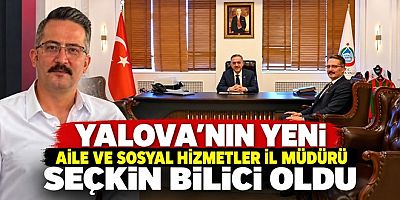 YALOVA’NIN YENİ AİLE VE SOSYAL HİZMETLER İL MÜDÜRÜ SEÇKİN BİLİCİ OLDU