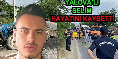 YALOVALI SELİM ATEŞ VE 2 KİŞİ HAYATINI KAYBETTİ