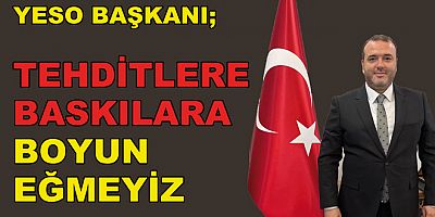 YESO BAŞKANI SERT KONUŞTU TEHDİTLERE VE BASKILARA BOYUN EĞMEYİZ