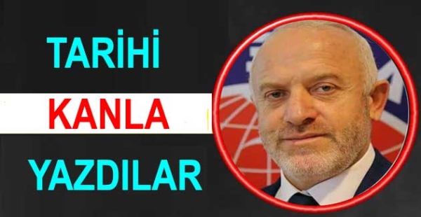 TARİHİ KALEMLE DEĞİL KANLARIYLA YAZDILAR