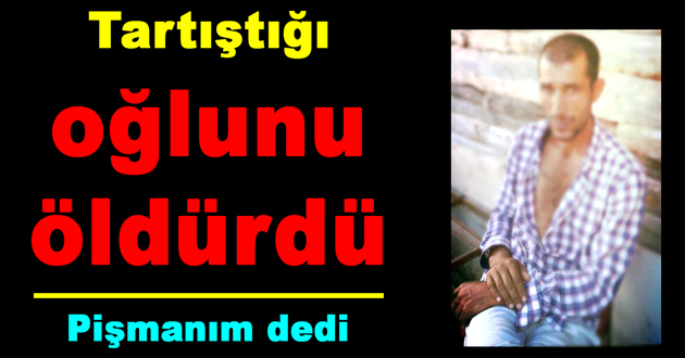 Tartıştığı oğlunu öldürdü