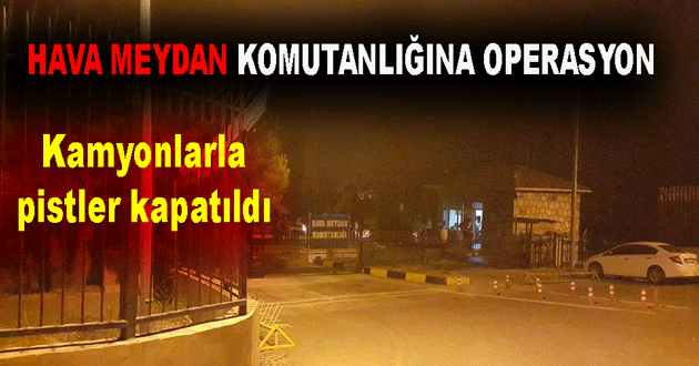 TAŞKÖPRÜ HAVA MEYDAN KOMUTANLIĞINA OPERASYON