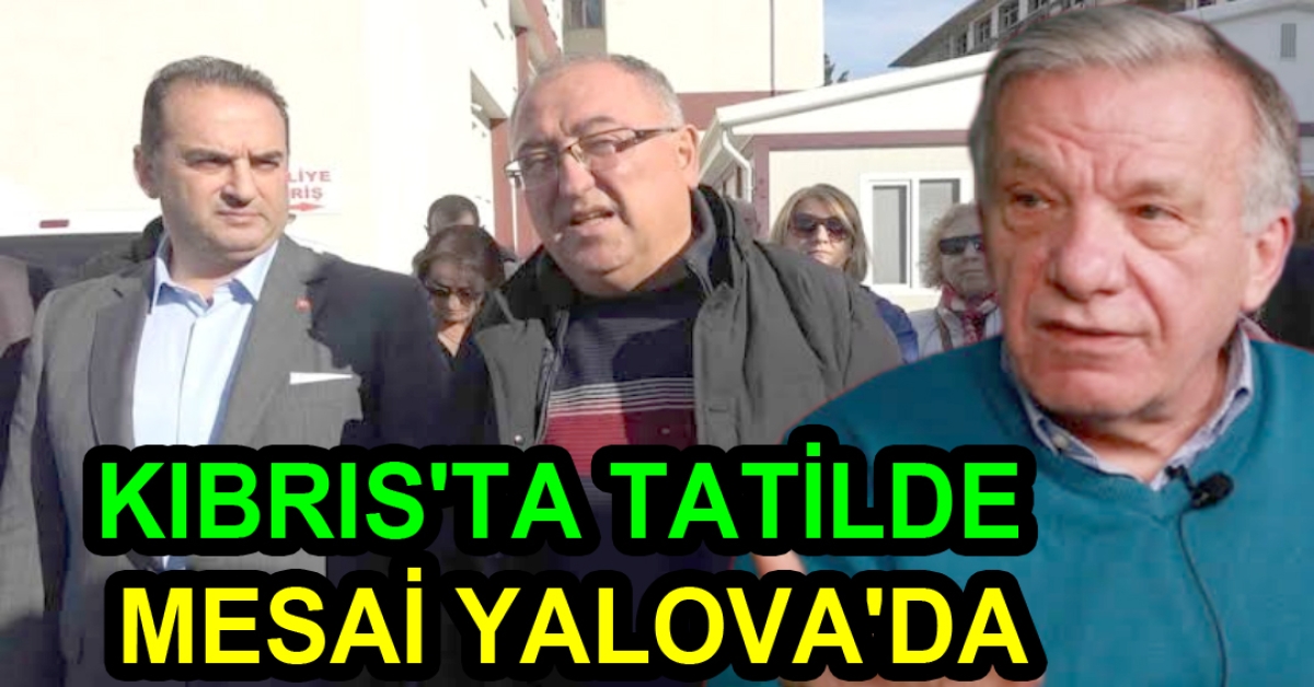 TATİL KIBRIS'TA MESAİ YALOVA'DA