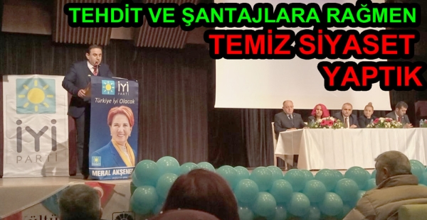 TEHDİT VE ŞANTAJLARA RAĞMEN TEMİZ SİYASET YAPTIK