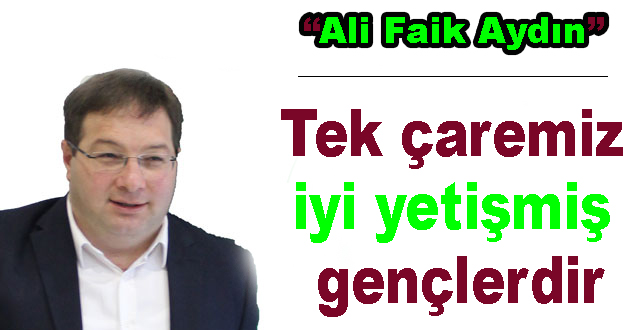Tek çaremiz iyi yetişmiş gençlerdir