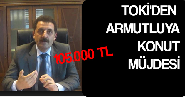 TOKİ'DEN ARMUTLUYA KONUT MÜJDESİ