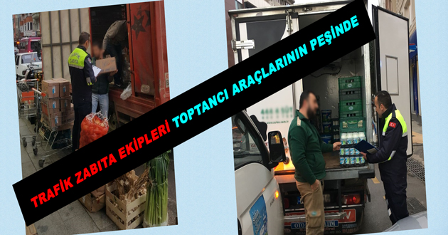 TRAFİK ZABITA EKİPLERİ TOPTANCI ARAÇLARININ PEŞİNDE