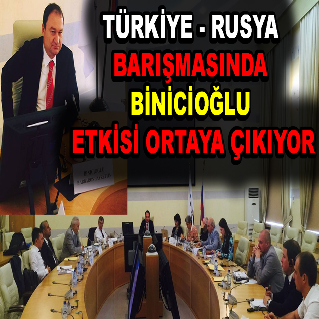 TÜRKİYE RUSYA BARIŞMASINDA BİNİCİOĞLU ETKİSİ ORTAYA ÇIKIYOR