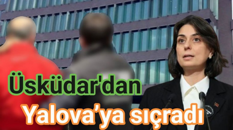 ÜSKÜDAR BELEDİYESİ OPERASYONU YALOVA’YA SIÇRADI