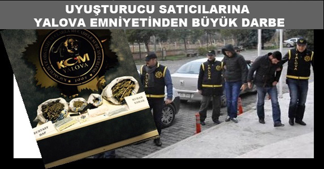UYUŞTURUCU SATICILARINA YALOVA EMNİYETİNDEN BÜYÜK DARBE
