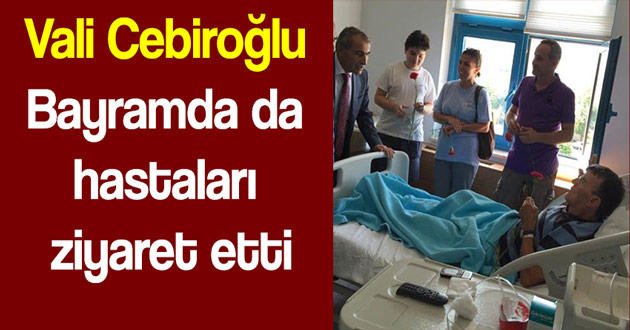 Vali Cebiroğlu Bayramda hastaları ziyaret etti