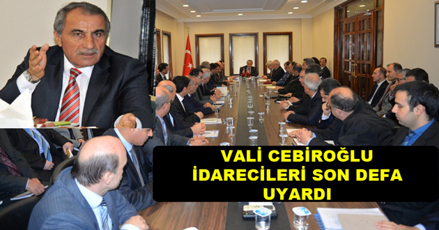 VALİ CEBİROĞLU İDARCİLERİ SON DEFA UYARDI