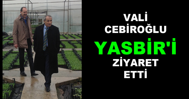 VALİ CEBİROĞLU YASBİR'İ ZİYARET ETTİ