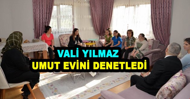 VALİ YILMAZ UMUT EVİNİ DENETLEDİ