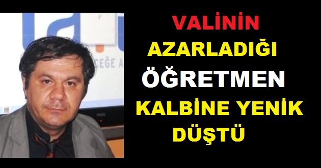 VALİNİN AZARLADIĞI ÖĞRETMEN ÖZ KALBİNE YENİK DÜŞTÜ