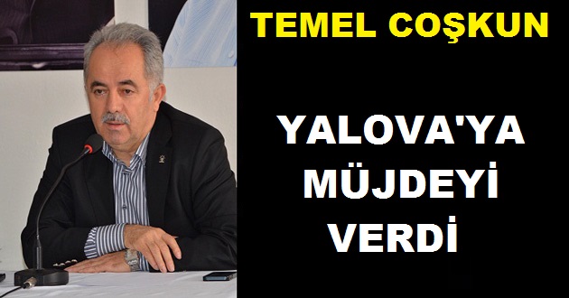VEKİL COŞKUN YALOVA'YA MÜJDEYİ VERDİ