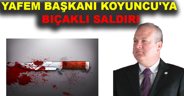 YAFEM BAŞKANI KOYUNCU'YA BIÇAKLI SALDIRI